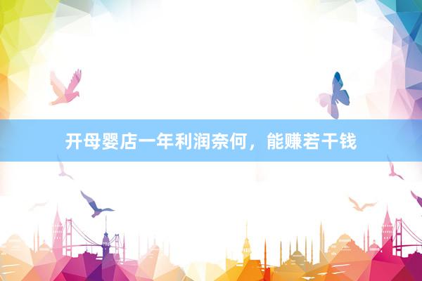 开母婴店一年利润奈何，能赚若干钱